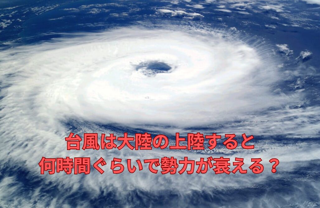 台風は大陸に上陸すると、何時間ぐらいで勢力が衰える？ 