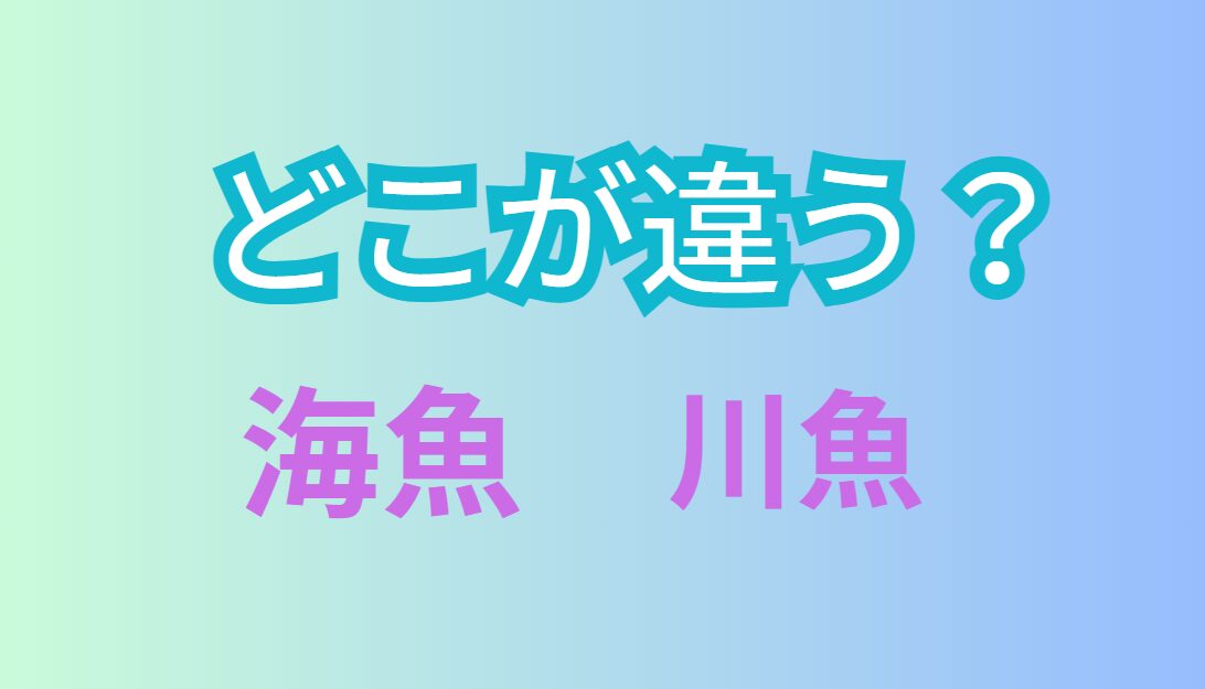 海の魚と川の魚、どこが違う、何が違う？釣太郎