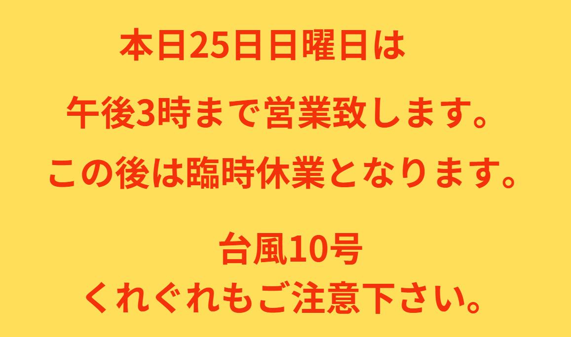 本日25日日曜日は午後3時で営業終了。この後は臨時休業となります。台風10号は非常危険なので、くれぐれもご注意下さい。釣太郎