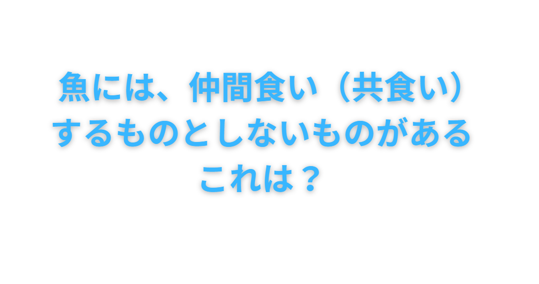 魚には、仲間食い（共食い）するものとしないものがある。これはどういうこと？釣太郎