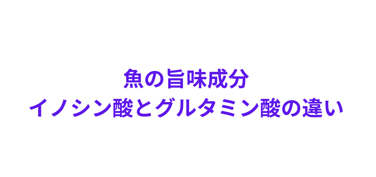 魚の旨味成分はグルタミン酸とイノシン酸。これについて解説します。釣太郎