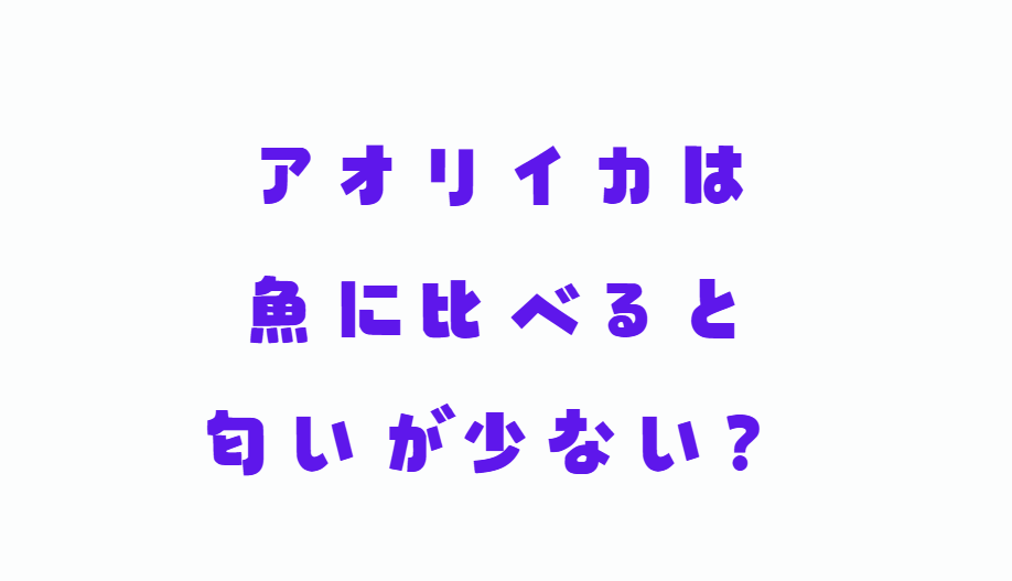 アオリイカは魚に比べると、ニオイが少ない理由説明。釣太郎