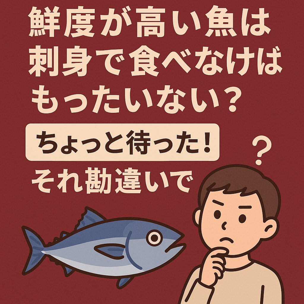 鮮度が高い魚は刺身で食べなければもったいない？ちょっと待った！それ勘違いです。釣太郎
