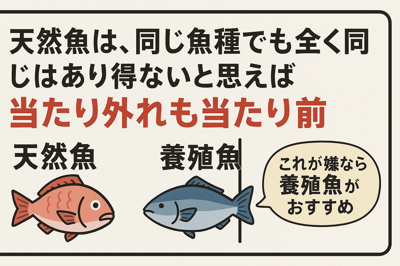 天然魚は同じ魚種でも全く同じものは存在しない。個体差、処理方法、季節や地域の影響で“当たり外れ”が生まれる。釣太郎