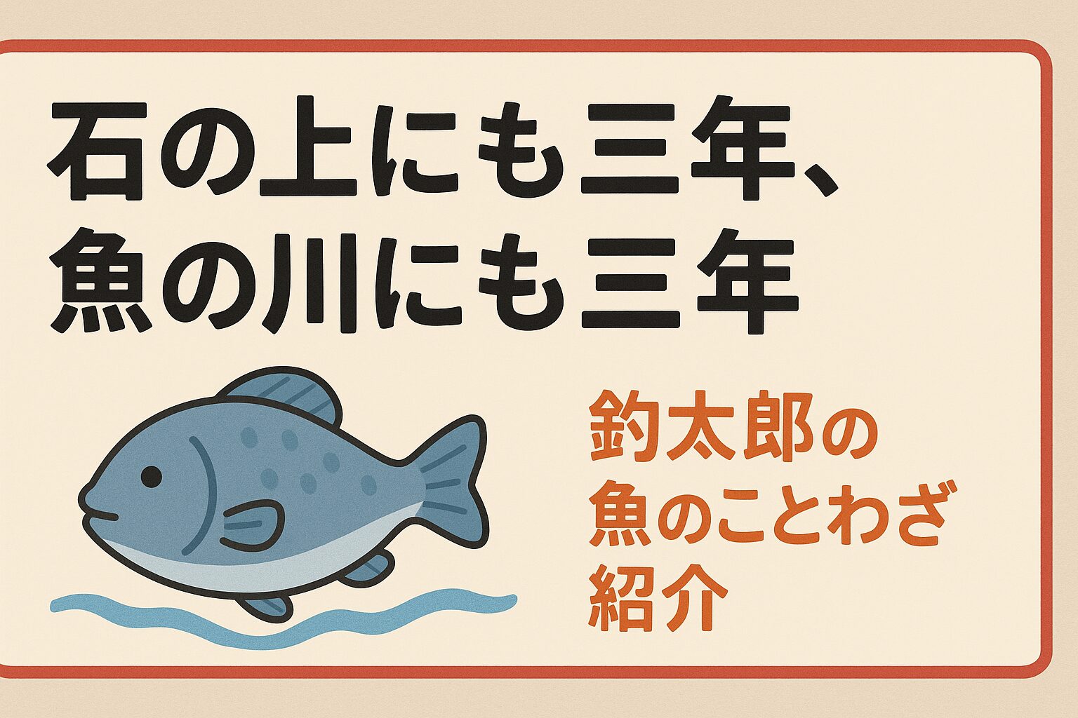 石の上にも三年、魚の川にも三年。このことわざは、忍耐と継続の大切さを魚の営みに重ねて教えてくれる言葉。釣太郎