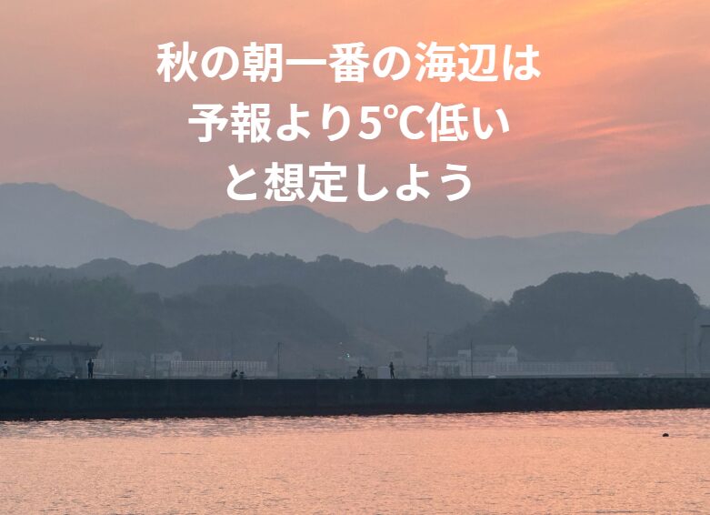 秋の朝まずめは、気象予報の数値を鵜呑みせず、3〜6℃低いと想定しよう。釣太郎