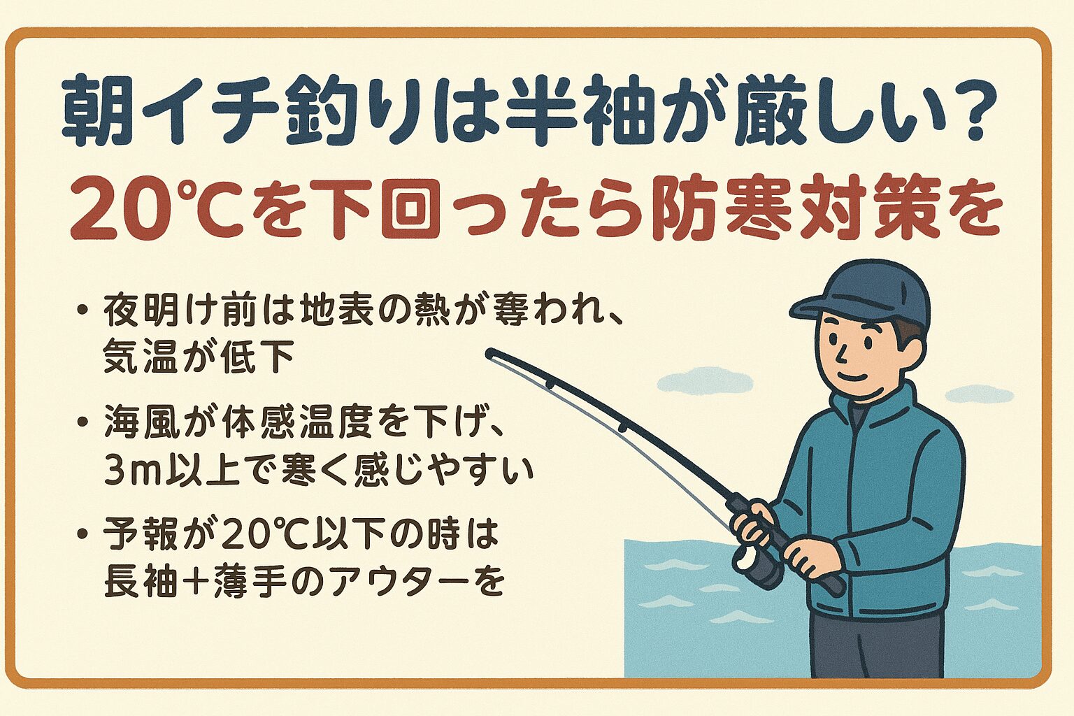 朝マズメは大型魚のチャンスタイムですが、冷えは集中力を奪う大敵。 20℃を下回ったら半袖は封印し、長袖やアウターで快適な釣行を楽しみましょう。釣太郎