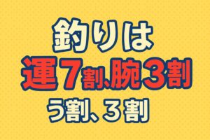 釣りは「運7割、腕3割」という言葉の本当の意味は、「運だけでも釣れないし、腕だけでも釣れない」釣太郎