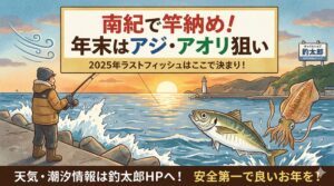 【2025年竿納め】南紀の天気・潮見表を徹底解説！ 年末のアジ・アオリイカ攻略法。釣太郎