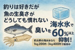 釣りは好き。でも魚の臭いだけはどうしても苦手な方は海水氷がお勧め。釣太郎
