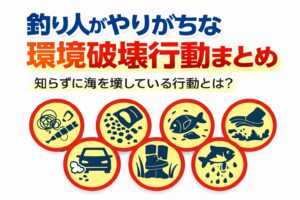 釣り人がやりがちな環境破壊行動・釣りゴミ放置 ・コマセ過剰投入・魚の放置・乱獲・アイドリング。釣太郎
