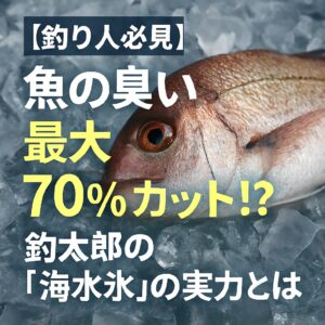 海水氷で冷やせば、魚の腐敗を遅らせ、臭いの原因物質の発生を最大70％抑える。釣太郎