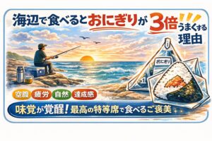 海辺でおにぎりが3倍うまくなる理由は、✔ 空腹✔ 疲労✔ 自然✔ 非日常 ✔ 解放感✔ 達成感✔ 興奮。すべてが重なるからです。釣太郎