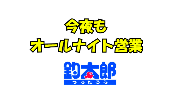 今夜もオールナイト営業致します。釣太郎