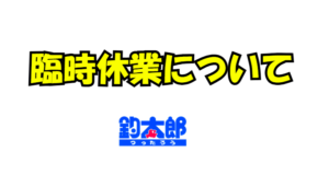臨時休業についてのお知らせ。釣太郎