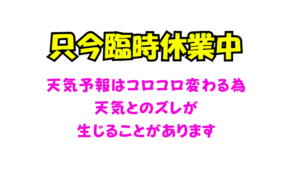 只今臨時休業中！　天気予報はコロコロ変わる為、実際の天気とズレが生じることがあります。釣太郎